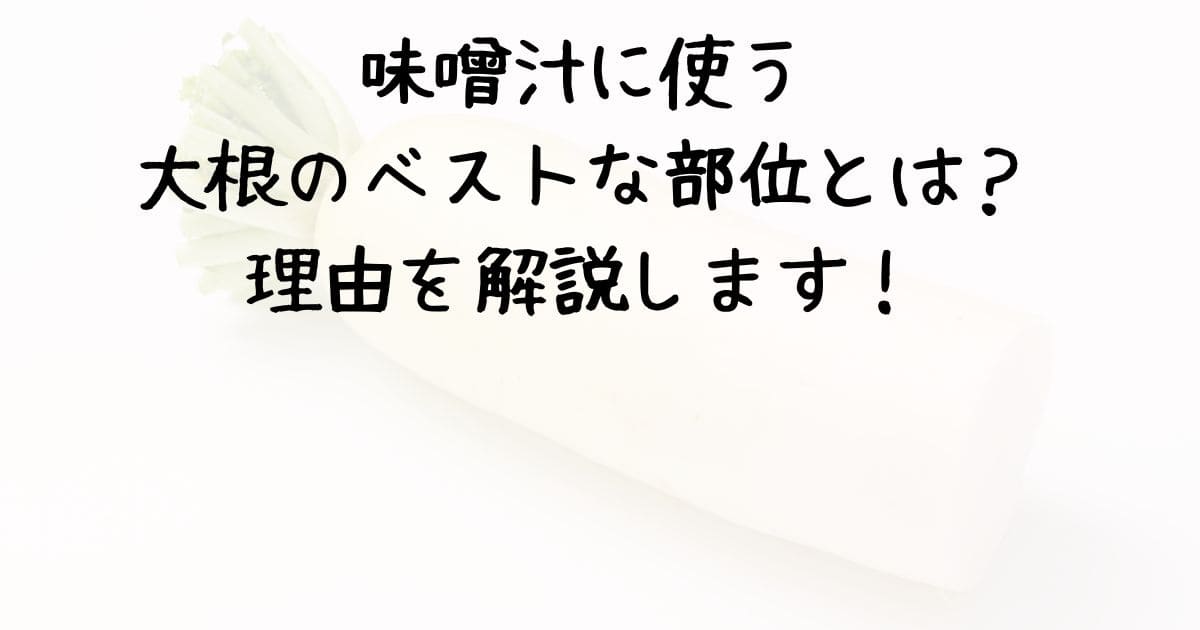 味噌汁に使う大根のベストな部位とは？理由を解説します！